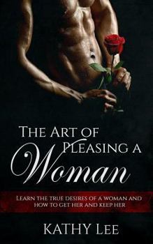 Paperback The Art of Pleasing a Woman: Learn the true desires of a woman and how to get her and keep her Book