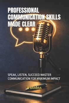 Paperback Professional Communication Skills Made Clear: Speak, Listen, Succeed Master Communication for Maximum Impact Book