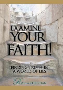 Examine Your Faith!: Finding Truth in a World of Lies - Book #1 of the Faith to Live By