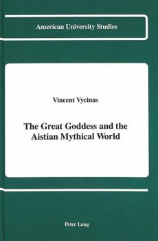 The Great Goddess and the Aistian Mythical World (American University Studies Series V, Philosophy)