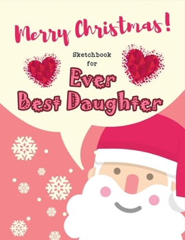 Paperback Christmas Sketchbook for Ever Best Daughter: Just Who Loves Drawing, Large Notebook for Coloring, Drawing, Doodling, Painting, Learning to Draw, Size Book