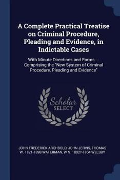 Paperback A Complete Practical Treatise on Criminal Procedure, Pleading and Evidence, in Indictable Cases: With Minute Directions and Forms ... Comprising the " Book