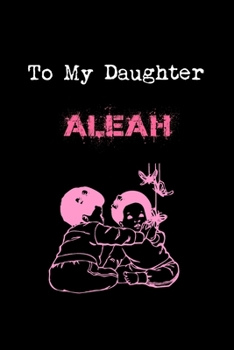 To My Dearest Daughter Aleah: Letters from Dads Moms to Daughter, Baby girl Shower Gift for New Fathers, Mothers & Parents, Journal (Lined 120 Pages Cream Paper, 6x9 inches, Soft Cover, Matte Finish)