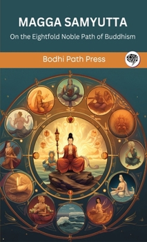 Magga Samyutta (From Samyutta Nikaya): On the Eightfold Noble Path of Buddhism (From Bodhi Path Press)