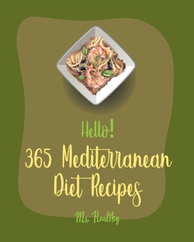 Hello! 365 Mediterranean Diet Recipes: Best Mediterranean Diet Cookbook Ever For Beginners [Mediterranean Instant Pot Cookbook, Greek Mediterranean Cookbook, , Mediterranean Dessert Cookbook] [Book 1]