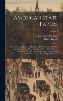 Hardcover American State Papers: Documents, Legislative And Executive, Of The Congress Of The United States. From The 1st Session Of The 14th To The 1s Book