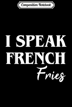 Composition Notebook: I Speak French Fries  Journal/Notebook Blank Lined Ruled 6x9 100 Pages