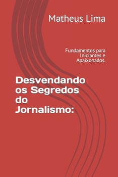 Paperback Desvendando os Segredos do Jornalismo: Fundamentos para Iniciantes e Apaixonados. [Portuguese] Book