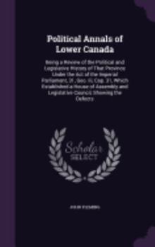 Hardcover Political Annals of Lower Canada: Being a Review of the Political and Legislative History of That Province Under the Act of the Imperial Parliament, 3 Book