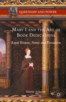 Mary I and the Art of Book Dedications: Royal Women, Power, and Persuasion - Book  of the Queenship and Power