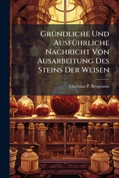 Grundliche Und Ausfuhrliche Nachricht Von Ausarbeitung Des Steins Der Weisen