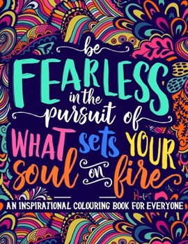 Paperback Be Fearless In The Pursuit Of What Sets Your Soul On Fire An Inspirational Colouring Book For Everyone Book