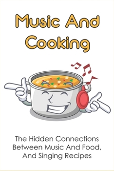 Paperback Music And Cooking: The Hidden Connections Between Music And Food, And Singing Recipes: The Influence Of Music And Food Pairings Book