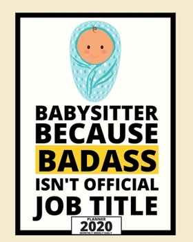 Babysitter Because Badass Isn't Official Job Title: 2020 Planner For Babysitter, 1-Year Daily, Weekly And Monthly Organizer With Calendar, Appreciation Gift For Christmas Or Birthday  (8" x 10")