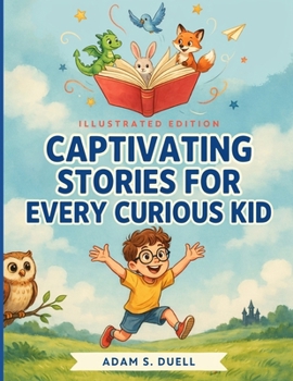 Captivating Stories for Every Curious Kid: A Collection of Imaginative Adventures, Inspiring Lessons, and Unforgettable Tales to Spark Young Minds