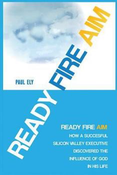 Paperback Ready Fire Aim: How a Successful Silicon Valley Executive Discovered the Influence of God in his Life Book
