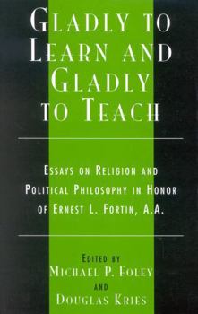 Hardcover Gladly to Learn and Gladly to Teach: Essays on Religion and Political Philosophy in Honor of Ernest L. Fortin, A.A. Book