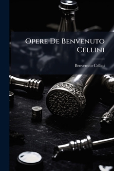 Opere De Benvenuto Cellini (Italian Edition)