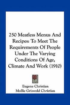 Paperback 250 Meatless Menus And Recipes: To Meet The Requirements Of People Under The Varying Conditions Of Age, Climate And Work (1910) Book
