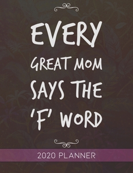 Every Great Mom Says The F Word: This Planner is the Perfect Gift For Your Mom, Your Wife You Love Or Anyone You Call Mother or Mama For Christmas or Birthday or Whenever So She Can Stay Organized.