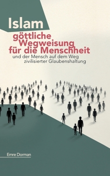 Islam - göttliche Wegweisung für die Menschheit: Und der Mensch auf dem Weg zivilisierter Glaubenshaltung (German Edition)