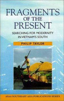 Fragments of the Present: Searching for Modernity in Vietnam's South (Southeast Asia Publications Series) - Book  of the ASAA Southeast Asian Publications Series