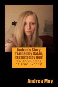Andrea's Story: Trained by Satan, Recruited by God!: An Accounting of True Events!