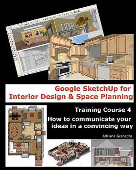 Paperback Google SketchUp for Interior Design and Space Planning: Training Course 4. How to communicate your ideas in a convincing way Book