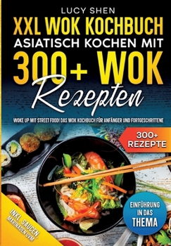 XXL Wok Kochbuch - Asiatisch kochen mit 300+Wok Rezepten: Woke up mit Street Food! Das Wok Kochbuch für Anfänger und Fortgeschrittene (German Edition)