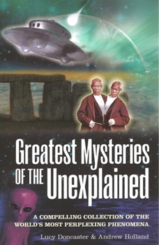 Greatest Mysteries of the Unexplained: A Compelling Collection of the World's Most Perplexing Phenomena
