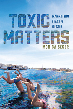 Toxic Matters: Narrating Italy's Dioxin - Book  of the Under the Sign of Nature: Explorations in Ecocriticism
