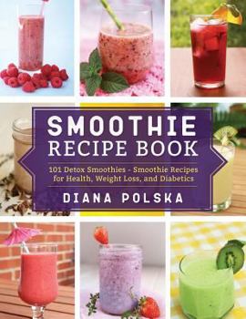 Paperback Smoothie Recipe Book: 101 Detox Smoothies - Smoothie Recipes for Health, Weight Loss, and Diabetics Book