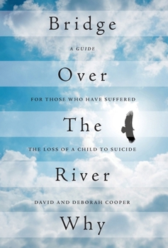 Bridge Over the River Why: A Guide for Those Who Have Suffered the Loss of a Child to Suicide