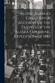Paperback Along Alaska's Great River, Account of the Travels of the Alaska Exploring Expedition of 1883 Book