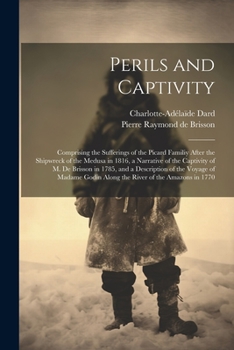 Paperback Perils and Captivity: Comprising the sufferings of the Picard familiy after the shipwreck of the Medusa in 1816, a narrative of the captivit Book