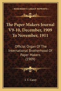 The Paper Makers Journal V9-10, December, 1909 To November, 1911: Official Organ Of The International Brotherhood Of Paper Makers