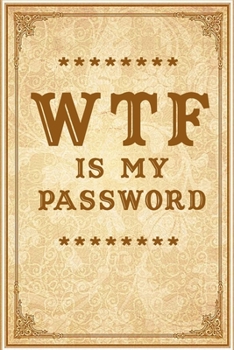 WTF Is My Password: Notebook, password book small 6” x 9” 120 Pages Organizer/Log Book/ Reminder/Notebook for Passwords and Shit/Password Book/Gift for Friends/Coworkers/Seniors/Mom/Dad/