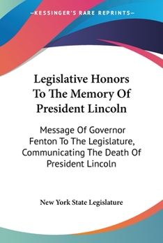 Paperback Legislative Honors To The Memory Of President Lincoln: Message Of Governor Fenton To The Legislature, Communicating The Death Of President Lincoln Book