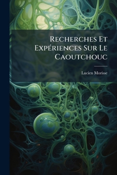 Paperback Recherches Et Expériences Sur Le Caoutchouc: Le Latex, Son Utilisation Directe Dans L'industrie [French] Book