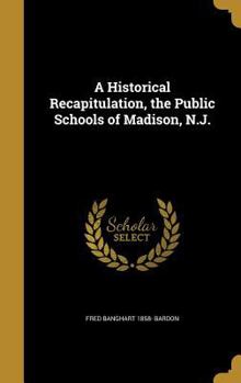 Hardcover A Historical Recapitulation, the Public Schools of Madison, N.J. Book