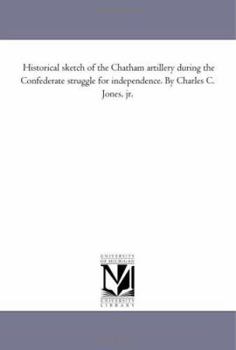 Paperback Historical Sketch of the Chatham Artillery During the Confederate Struggle for Independence. by Charles C. Jones, Jr. Book