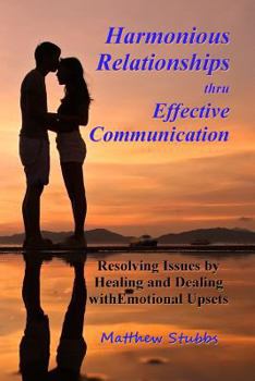 Paperback Harmonious Relationships thru Effective Communication: Resolving Issues by Healing and Dealing with Emotional Upsets Book