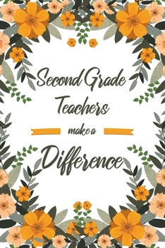 Second Grade Teachers Make A Difference: 6x9" Lined Floral Notebook/Journal Appreciation Gift Idea For Second Grade Teachers