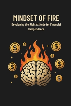 Mindset of FIRE: Developing the Right Attitude for Financial Independence: Micro Book - B10