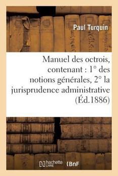 Paperback Manuel Des Octrois, Contenant: 1° Des Notions Générales, 2° La Jurisprudence Administrative [French] Book