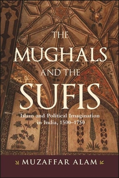 Hardcover The Mughals and the Sufis: Islam and Political Imagination in India, 1500-1750 Book