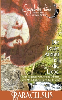 Paperback Die beste Arznei ist die Liebe: vom sagenumwobenen Wirken des Wunderheilers Paracelsus [German] Book