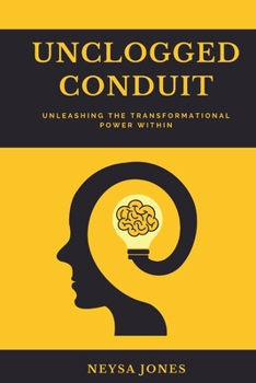 Paperback UnClogged Conduit- Unleashing the Transformational Power Within: Building Confidence and Self Esteem, Crafting Purpose, Anxiety and Phobias, Clarity, Book