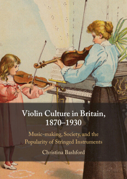 Hardcover Violin Culture in Britain, 1870-1930: Music-Making, Society, and the Popularity of Stringed Instruments Book