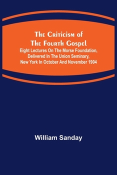 Paperback The Criticism of the Fourth Gospel; Eight Lectures on the Morse Foundation, Delivered in the Union Seminary, New York in October and November 1904 Book